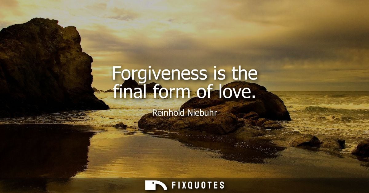 Forgiveness is the final form of love