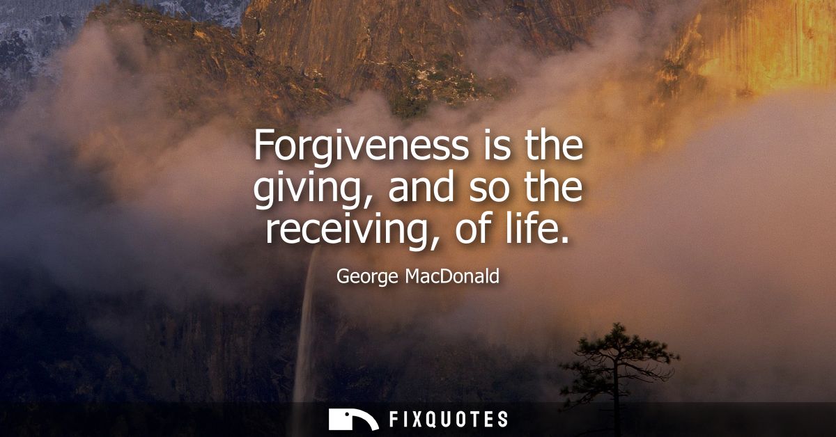 Forgiveness is the giving, and so the receiving, of life