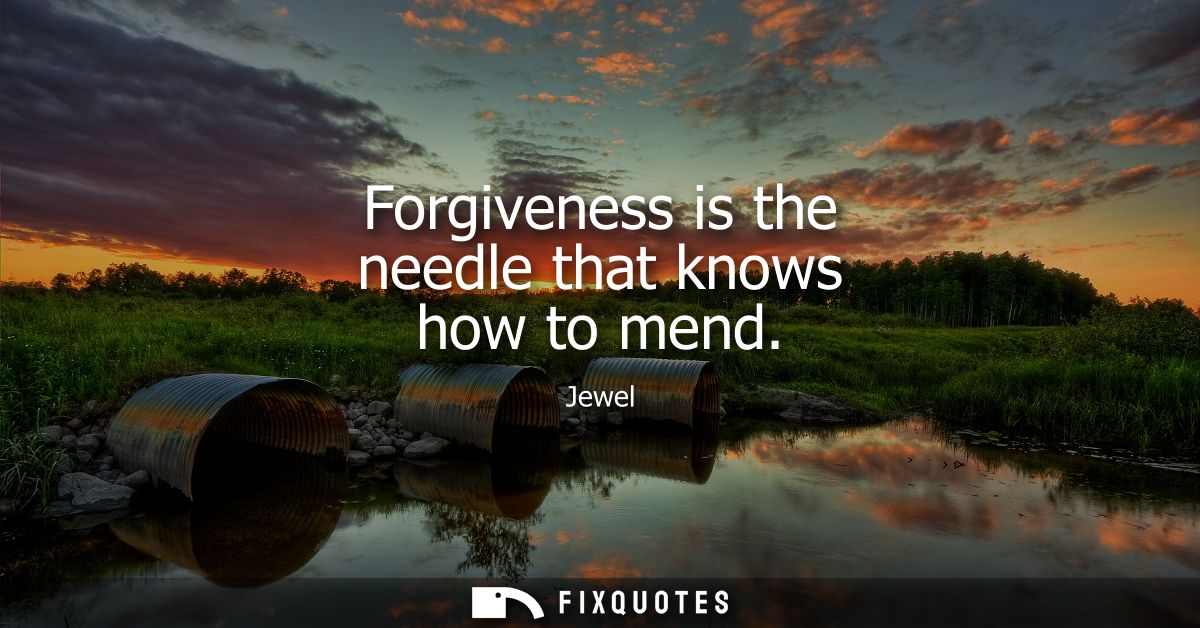 Forgiveness is the needle that knows how to mend