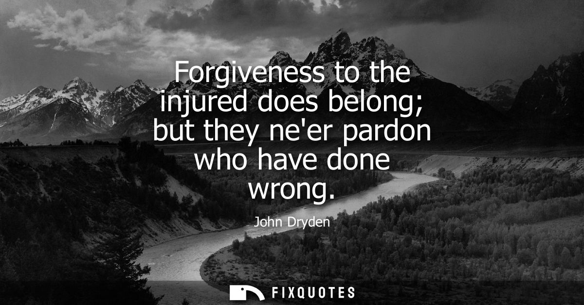 Forgiveness to the injured does belong but they neer pardon who have done wrong