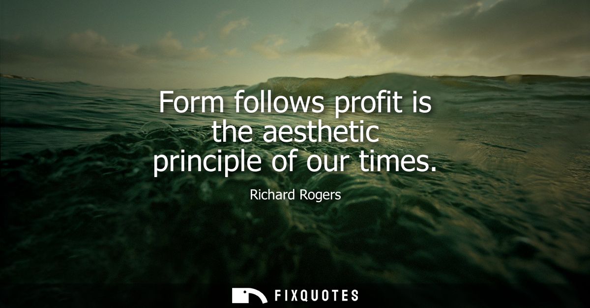 Form follows profit is the aesthetic principle of our times
