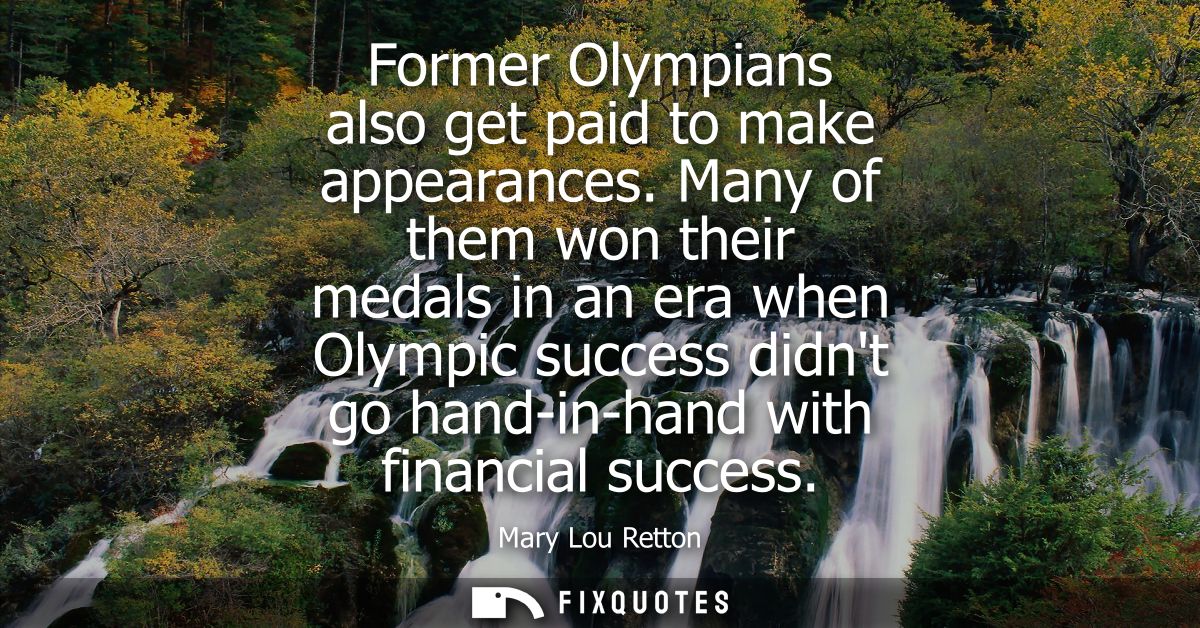 Former Olympians also get paid to make appearances. Many of them won their medals in an era when Olympic success didnt g