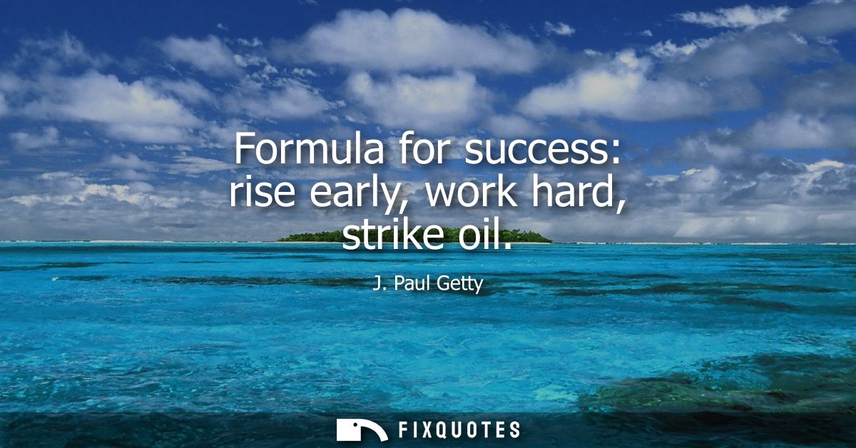 Formula for success: rise early, work hard, strike oil