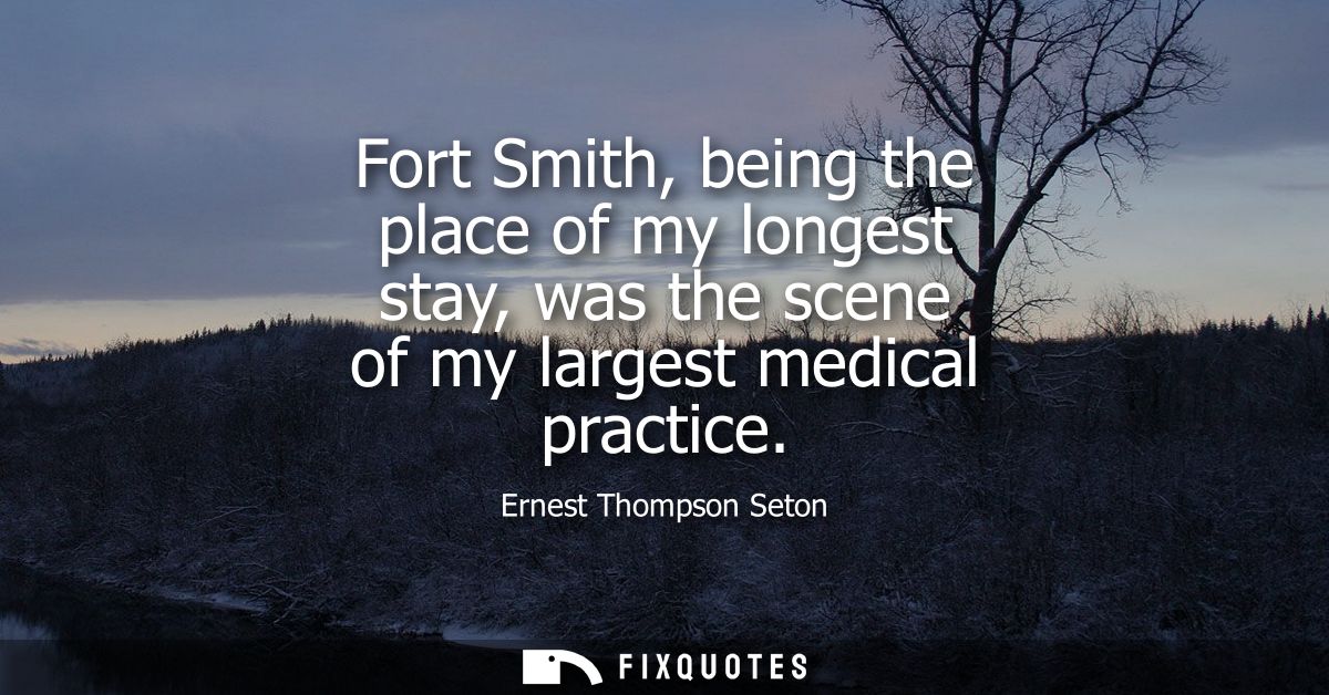 Fort Smith, being the place of my longest stay, was the scene of my largest medical practice
