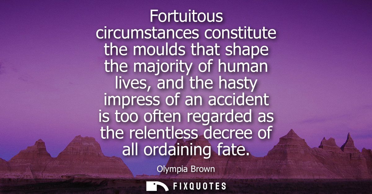 Fortuitous circumstances constitute the moulds that shape the majority of human lives, and the hasty impress of an accid