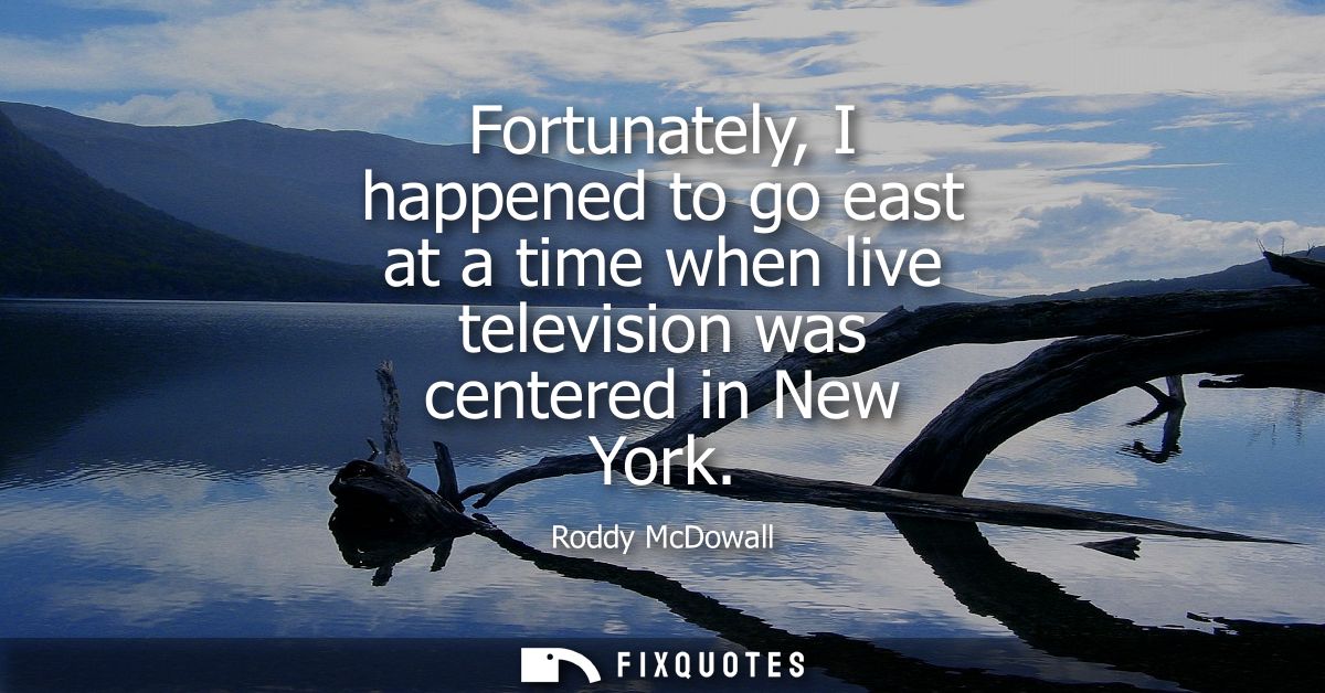 Fortunately, I happened to go east at a time when live television was centered in New York
