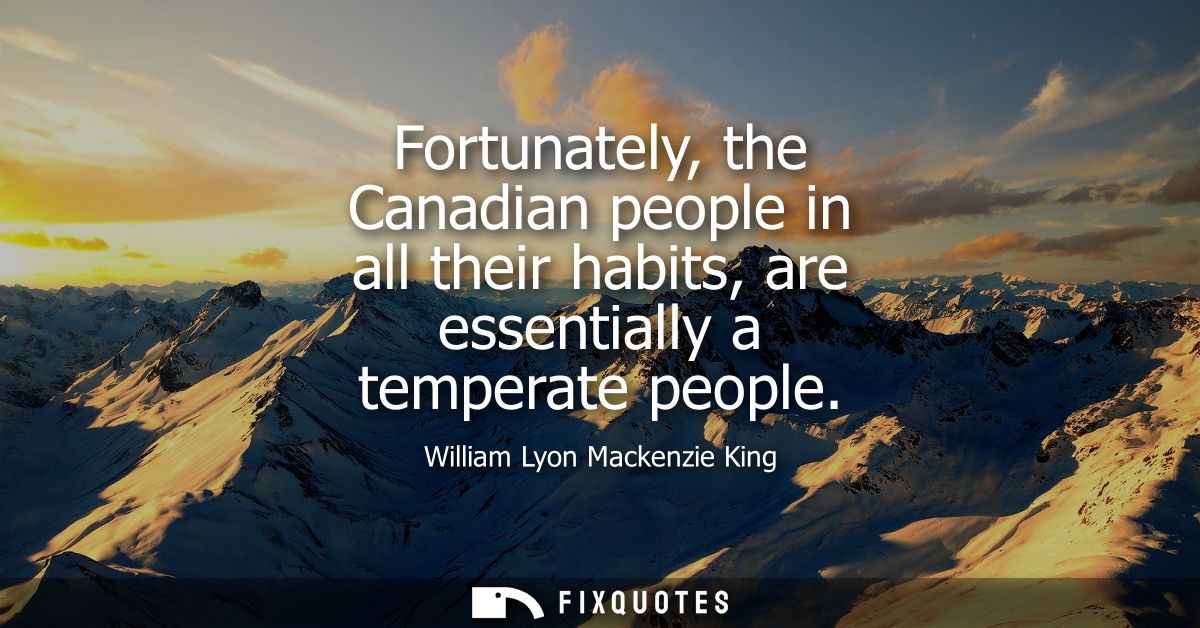 Fortunately, the Canadian people in all their habits, are essentially a temperate people