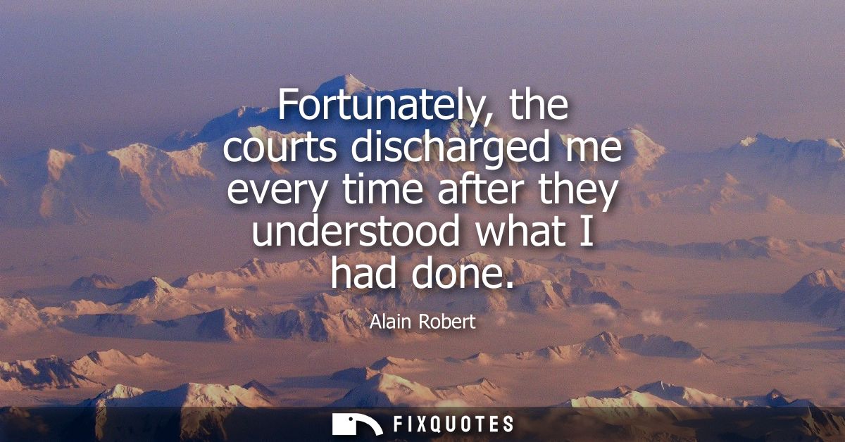 Fortunately, the courts discharged me every time after they understood what I had done