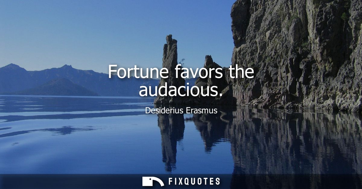Fortune favors the audacious