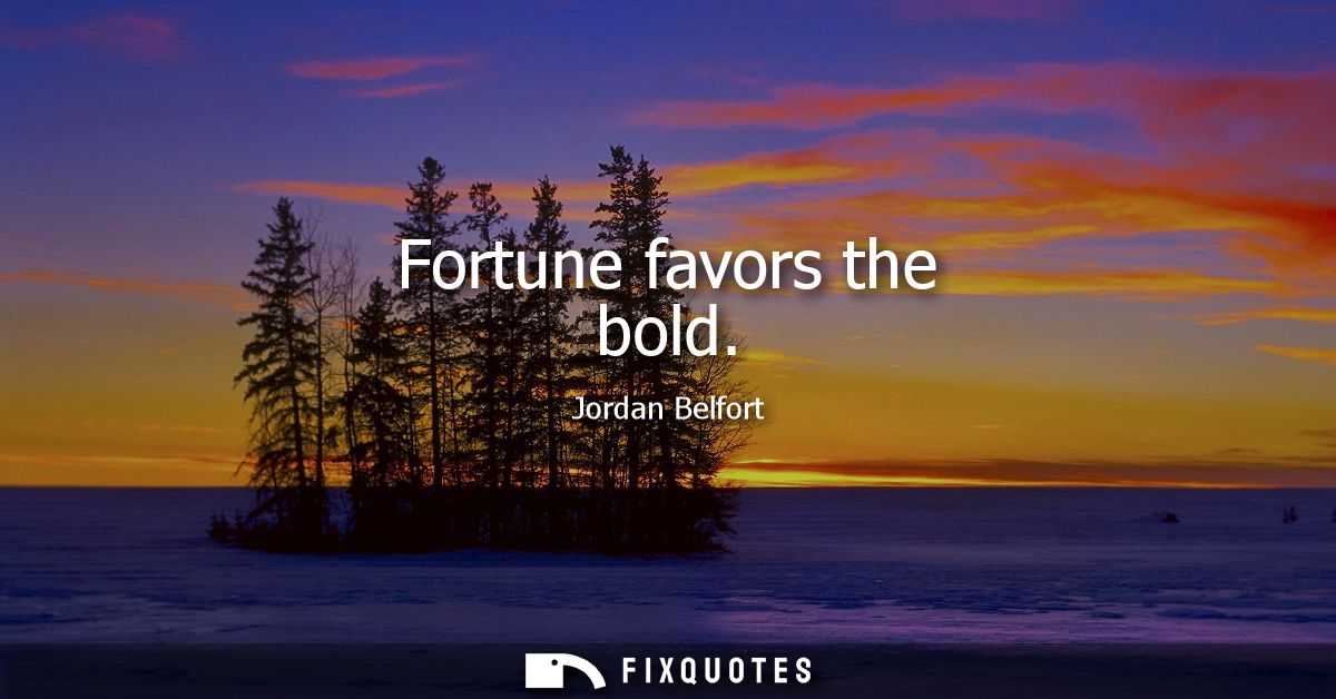 Fortune favors the bold
