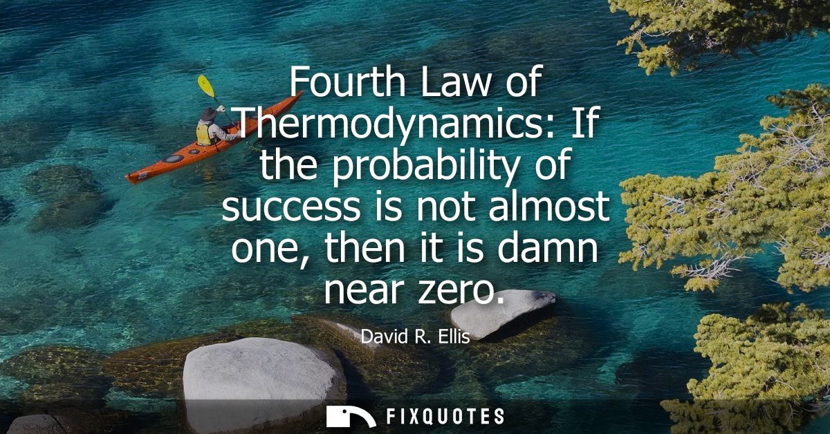 Fourth Law of Thermodynamics: If the probability of success is not almost one, then it is damn near zero