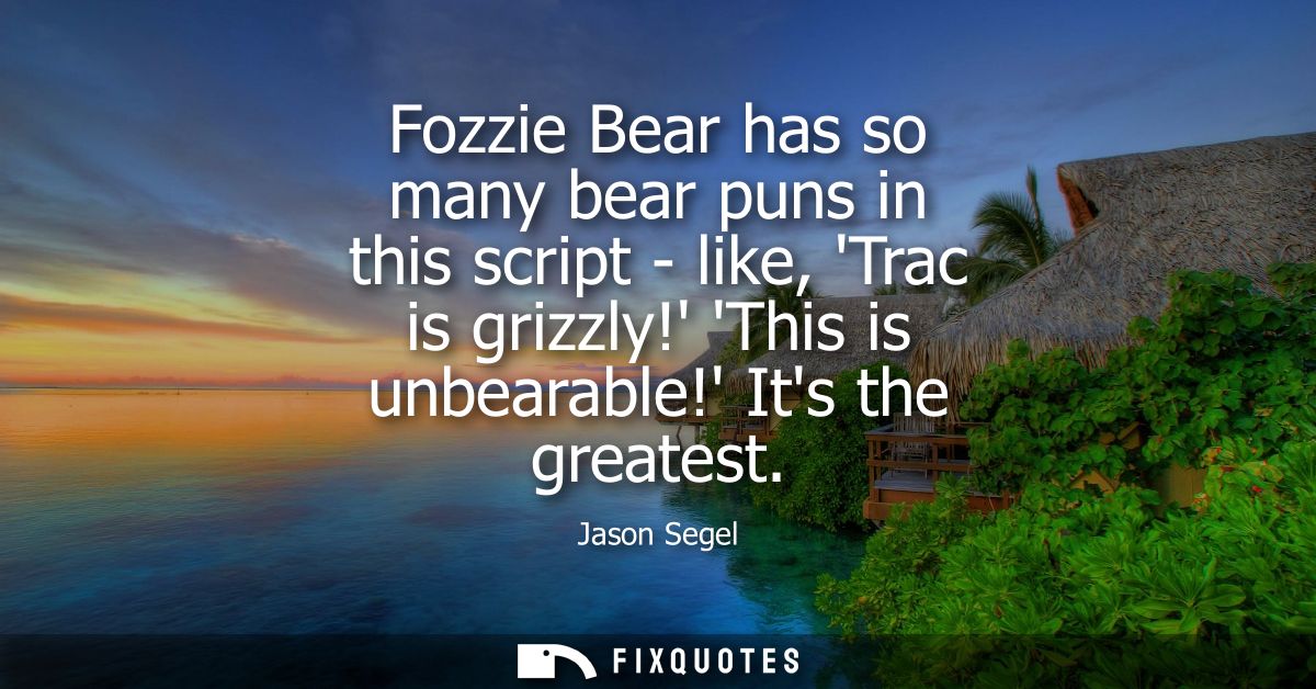 Fozzie Bear has so many bear puns in this script - like, Trac is grizzly! This is unbearable! Its the greatest