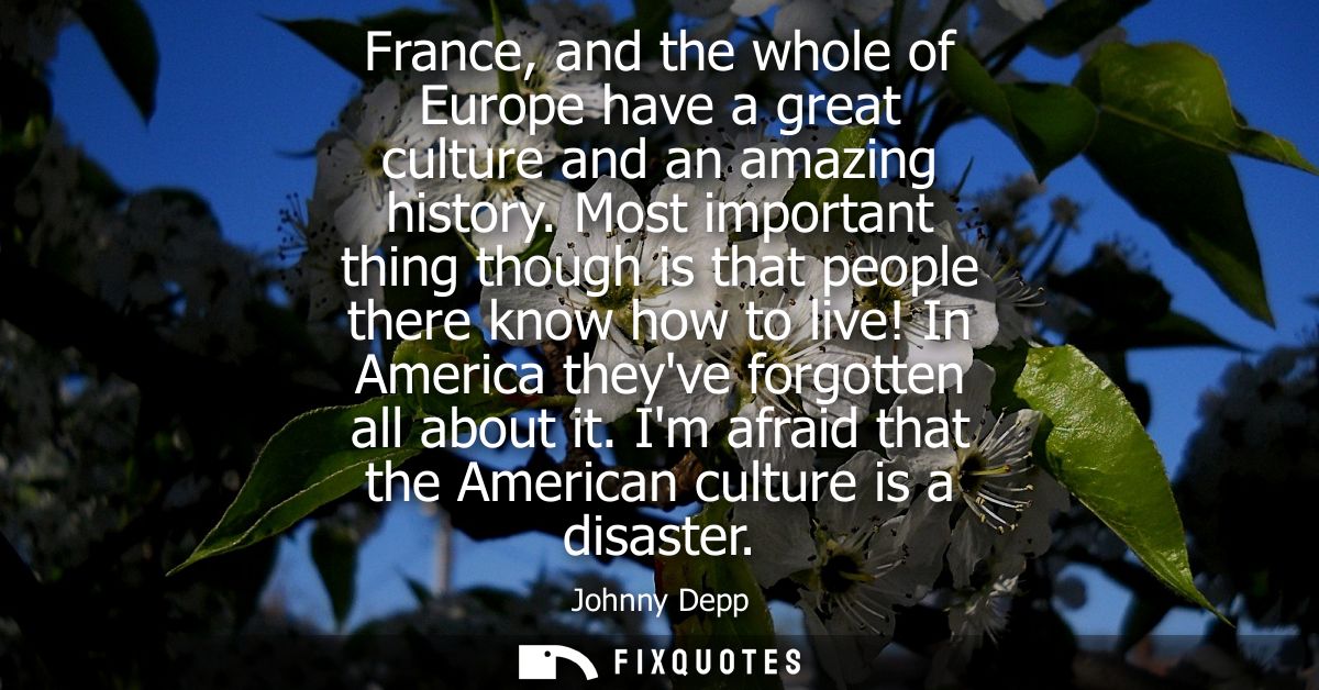 France, and the whole of Europe have a great culture and an amazing history. Most important thing though is that people 