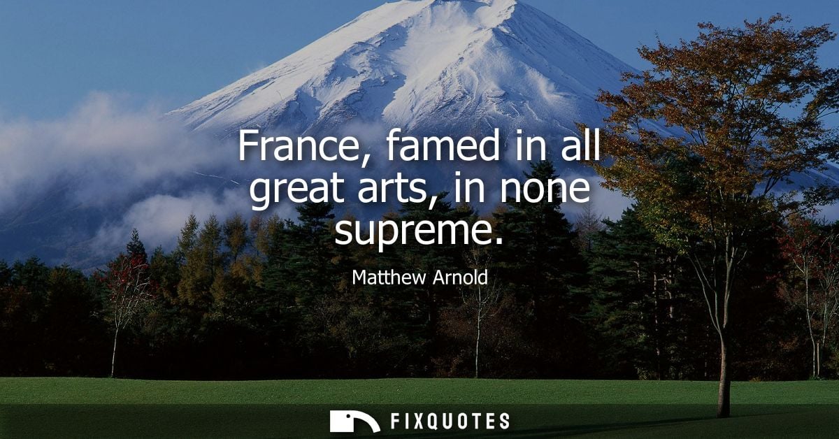 France, famed in all great arts, in none supreme