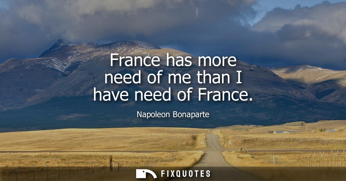 France has more need of me than I have need of France