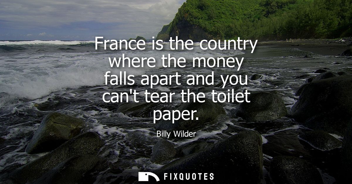 France is the country where the money falls apart and you cant tear the toilet paper