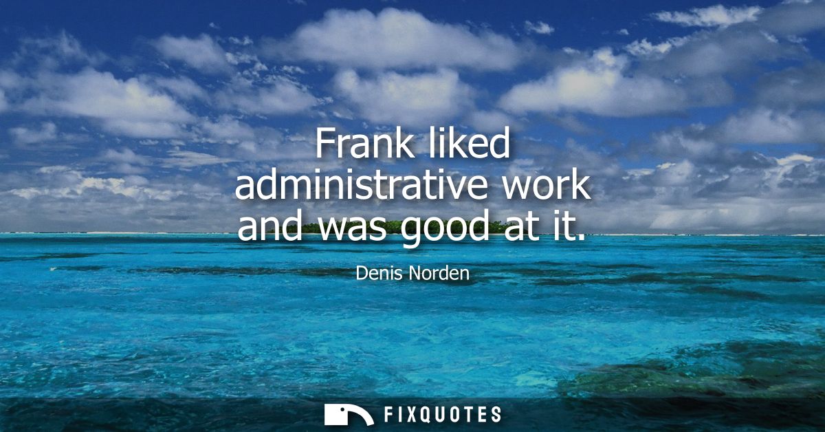 Frank liked administrative work and was good at it
