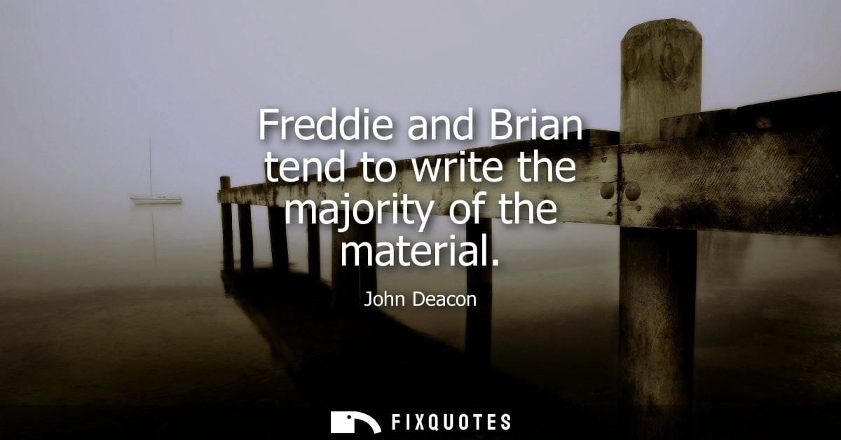 Freddie and Brian tend to write the majority of the material