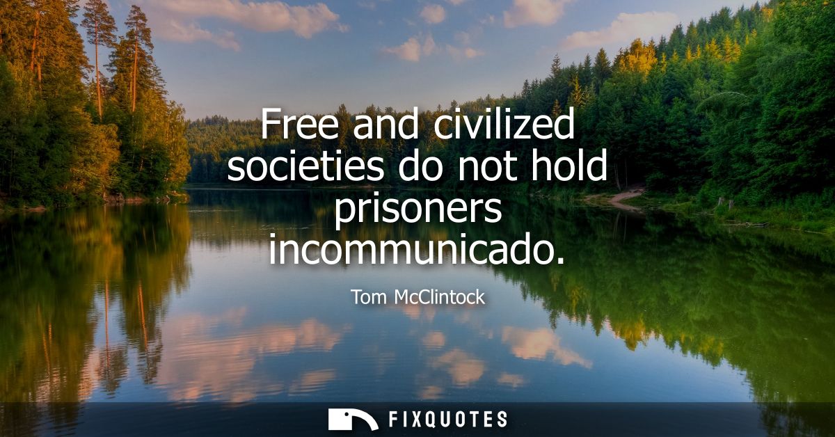Free and civilized societies do not hold prisoners incommunicado