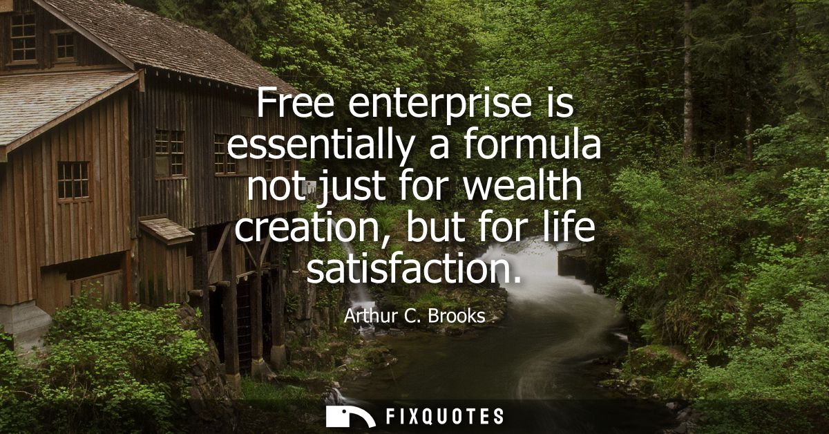 Free enterprise is essentially a formula not just for wealth creation, but for life satisfaction