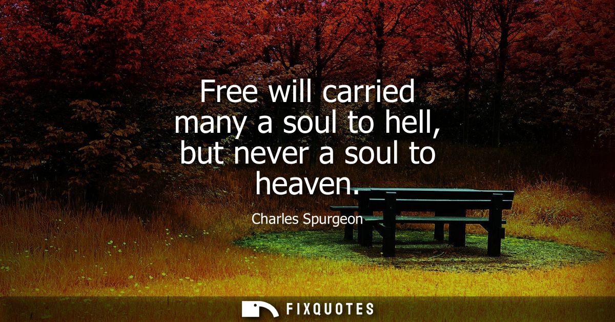 Free will carried many a soul to hell, but never a soul to heaven