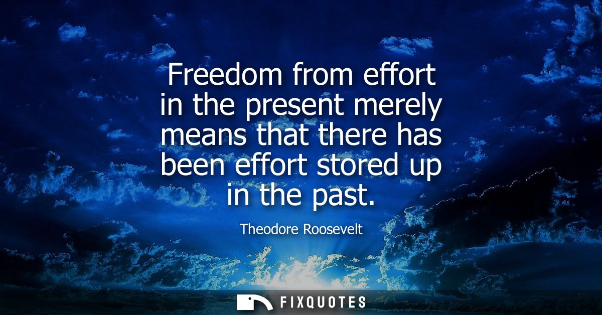 Freedom from effort in the present merely means that there has been effort stored up in the past