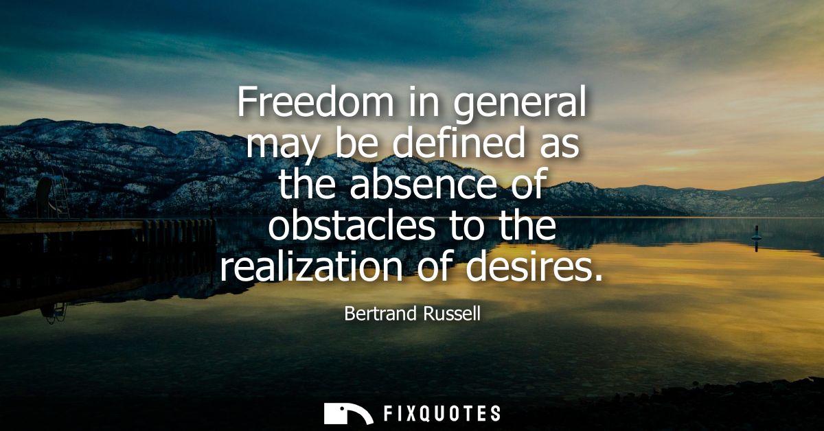 Freedom in general may be defined as the absence of obstacles to the realization of desires