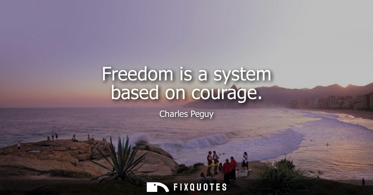 Freedom is a system based on courage