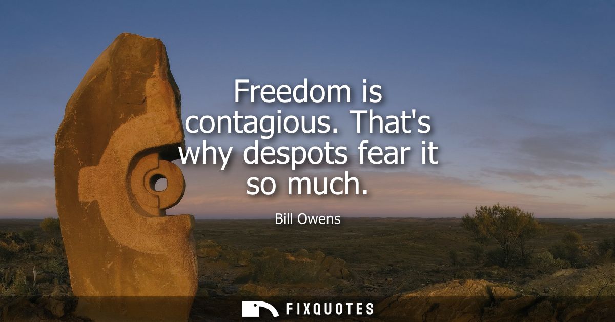 Freedom is contagious. Thats why despots fear it so much