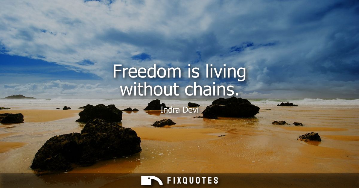Freedom is living without chains