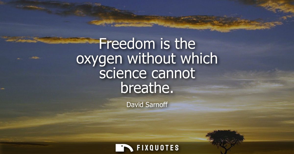 Freedom is the oxygen without which science cannot breathe