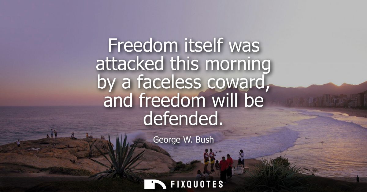 Freedom itself was attacked this morning by a faceless coward, and freedom will be defended