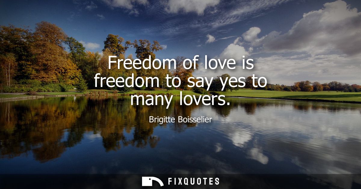 Freedom of love is freedom to say yes to many lovers