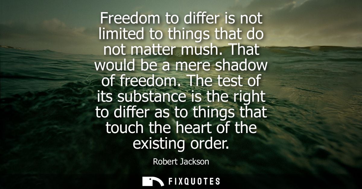 Freedom to differ is not limited to things that do not matter mush. That would be a mere shadow of freedom.