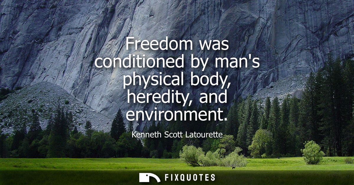 Freedom was conditioned by mans physical body, heredity, and environment