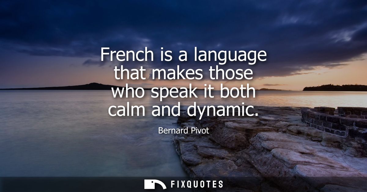 French is a language that makes those who speak it both calm and dynamic