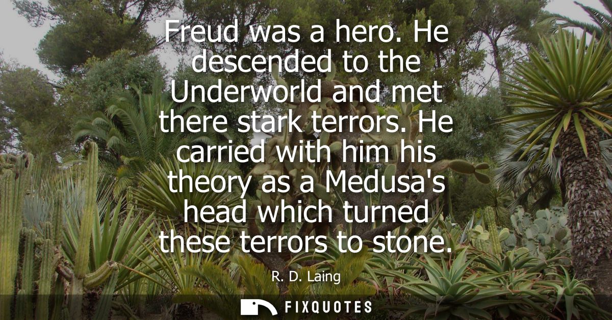 Freud was a hero. He descended to the Underworld and met there stark terrors. He carried with him his theory as a Medusa