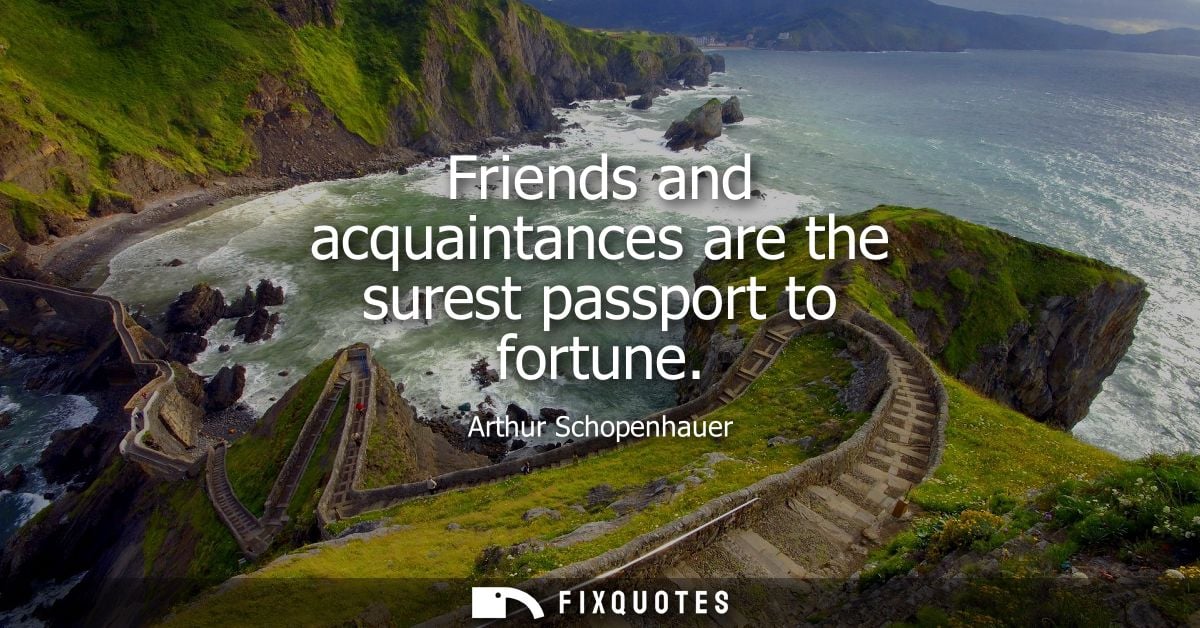 Friends and acquaintances are the surest passport to fortune