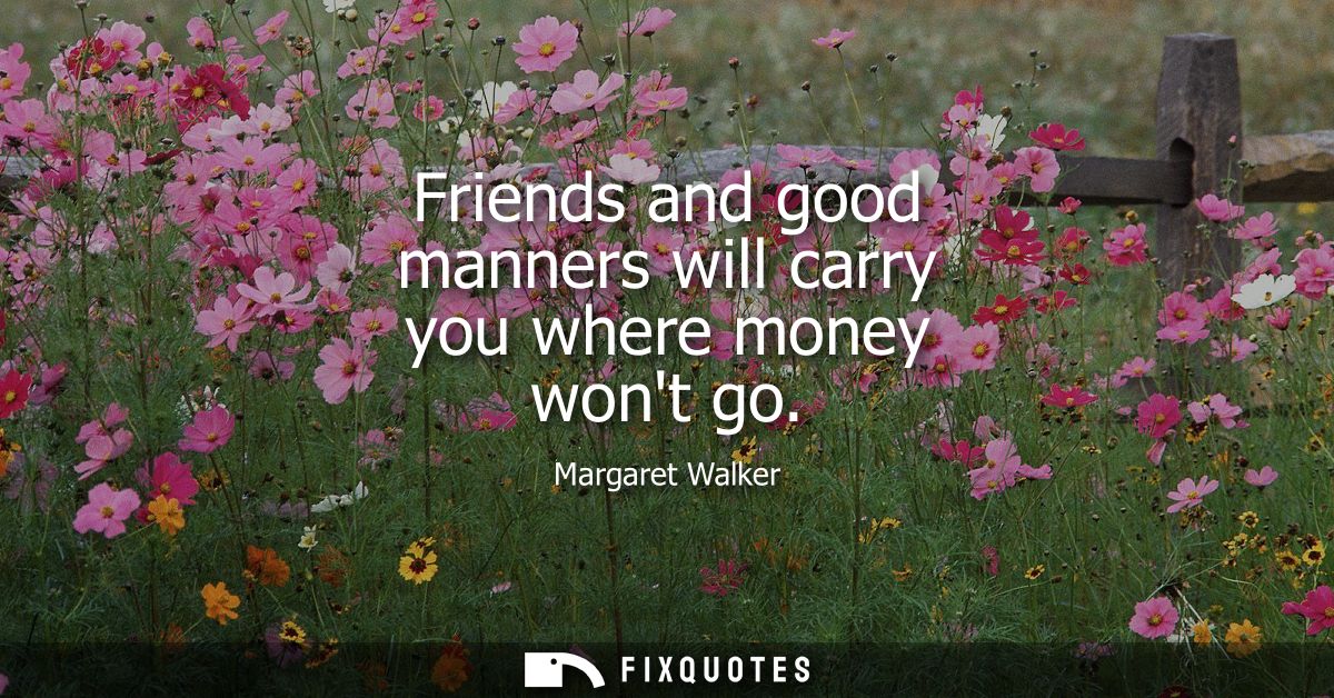 Friends and good manners will carry you where money wont go