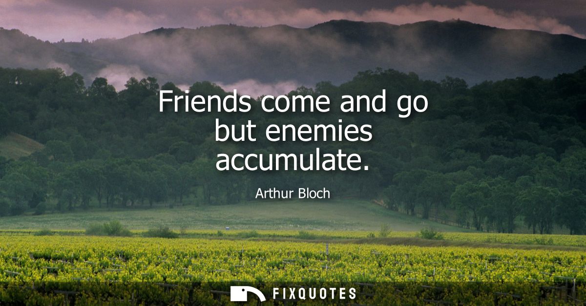 Friends come and go but enemies accumulate