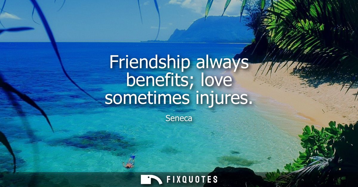 Friendship always benefits love sometimes injures