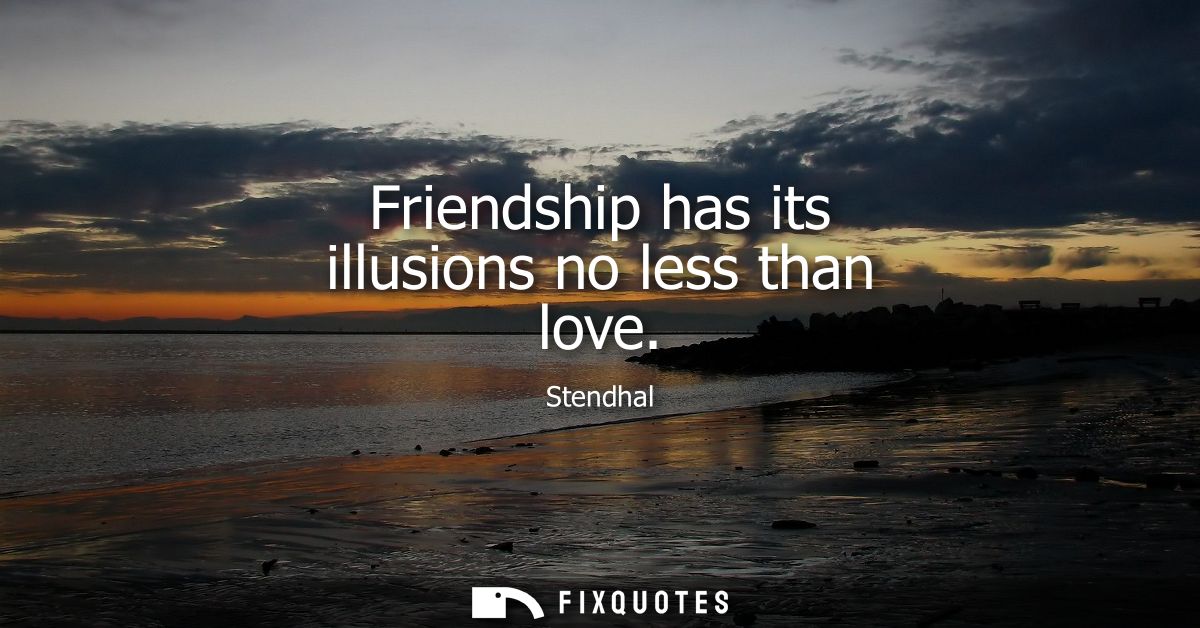 Friendship has its illusions no less than love