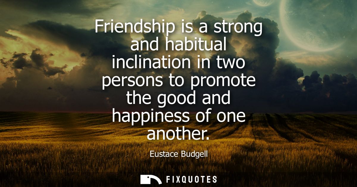 Friendship is a strong and habitual inclination in two persons to promote the good and happiness of one another