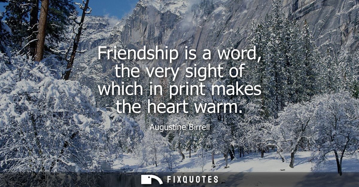 Friendship is a word, the very sight of which in print makes the heart warm
