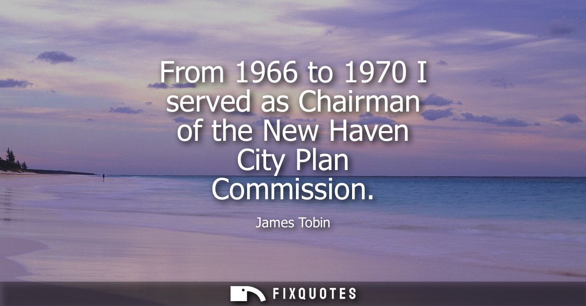 From 1966 to 1970 I served as Chairman of the New Haven City Plan Commission