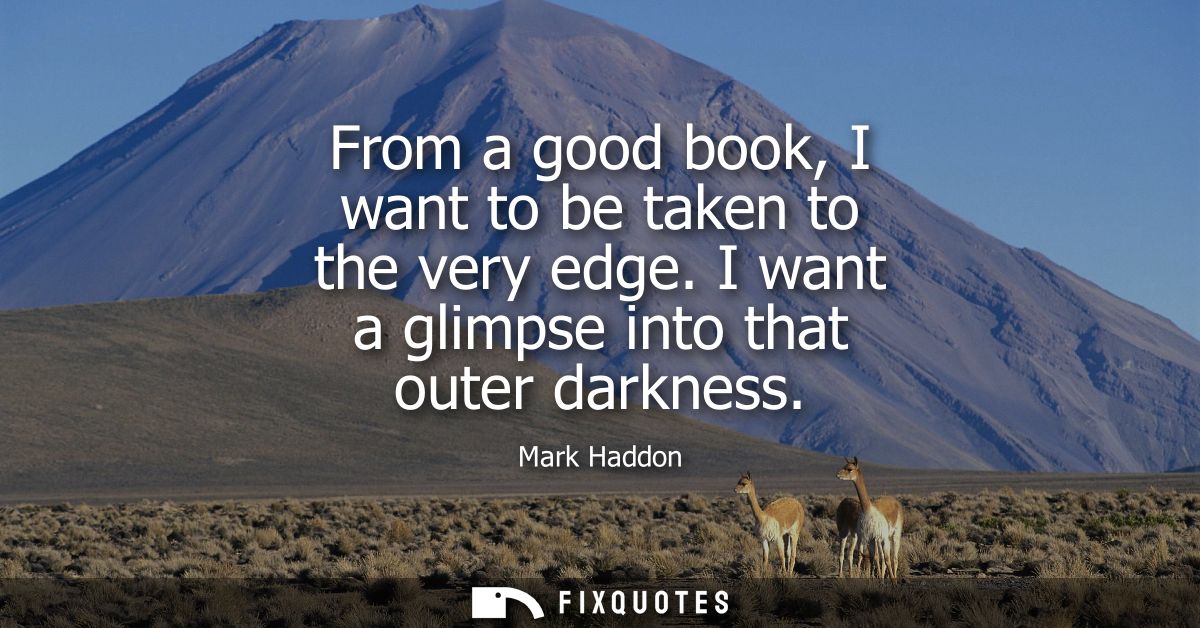 From a good book, I want to be taken to the very edge. I want a glimpse into that outer darkness
