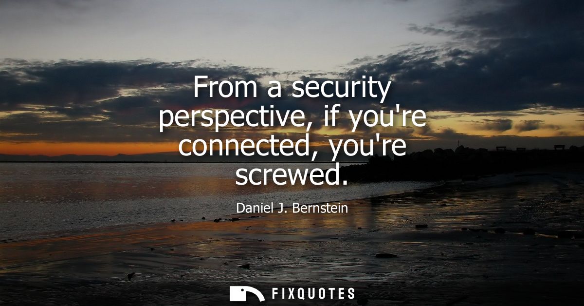 From a security perspective, if youre connected, youre screwed