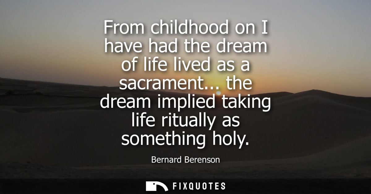 From childhood on I have had the dream of life lived as a sacrament... the dream implied taking life ritually as somethi