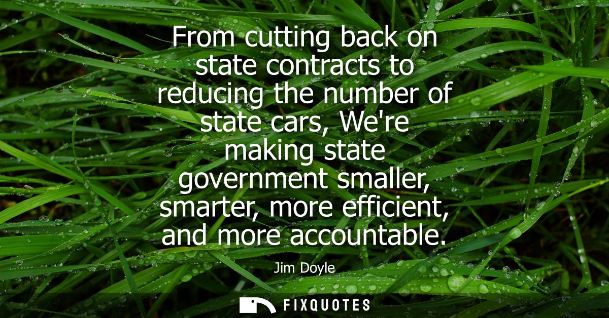 From cutting back on state contracts to reducing the number of state cars, Were making state government smaller, smarter