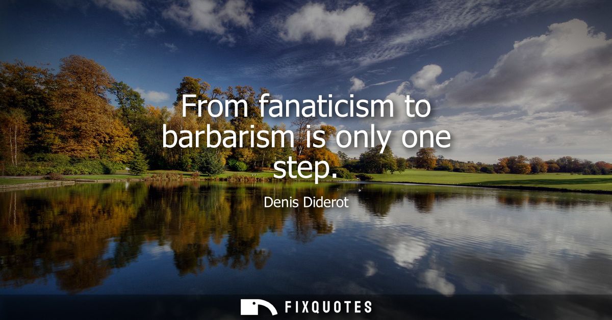 From fanaticism to barbarism is only one step